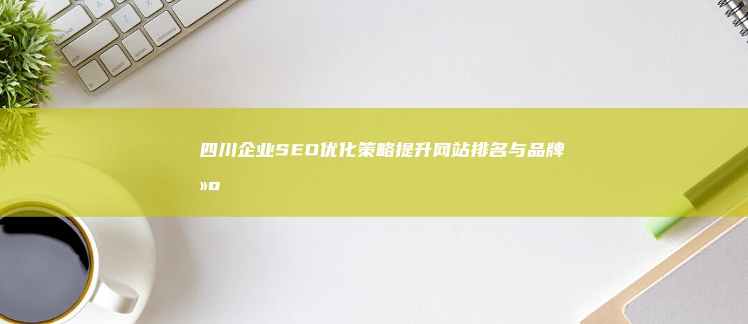 四川企业SEO优化策略：提升网站排名与品牌建设